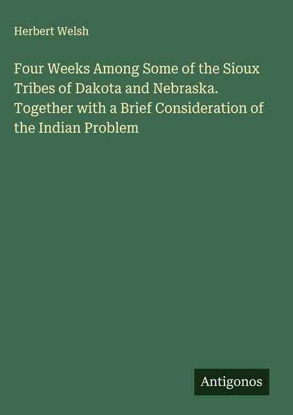 Produktbild: Four Weeks Among Some of the Sioux Tribes of Dakota and Nebraska. Together with a Brief Consideration of the Indian Problem