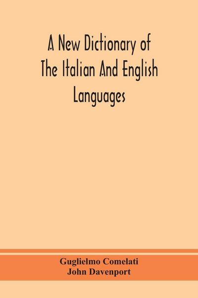 Produktbild: A New Dictionary Of The Italian And English Languages, Based Upon That Of Baretti, And Containing, Among Other Additions And Improvements, Numerous Neologisms Relating To The Arts And Sciences; A Variety Of The Most Approved Idiomatic And Popular Phrases;
