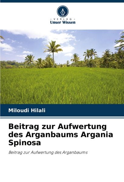 Beitrag zur Aufwertung des Arganbaums Argania Spinosa, Taschenbuch von Miloudi Hilali, Verlag Unser Wissen, 9786204406701