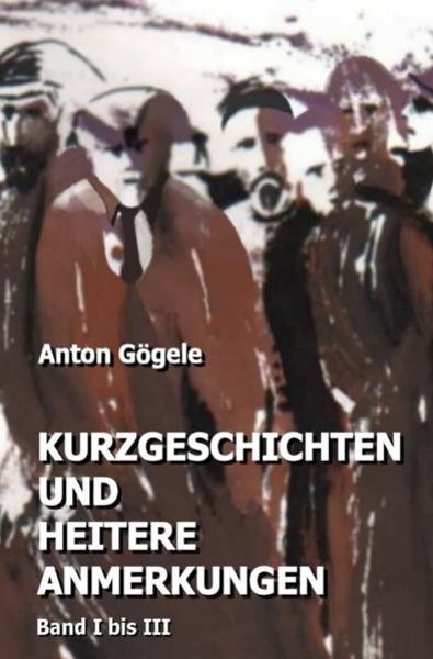 Kurzgeschichten und heitere Anmerkungen Band I bis III, Taschenbuch von Anton Gögele, Epubli, 9783750262980