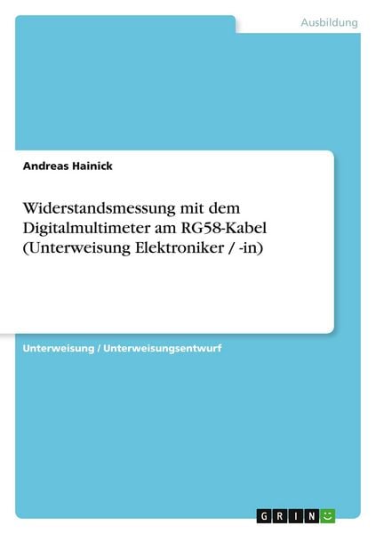 Widerstandsmessung mit dem Digitalmultimeter am RG58-Kabel (Unterweisung Elektroniker / -in), Taschenbuch von Andreas Hainick, GRIN, 9783638930192