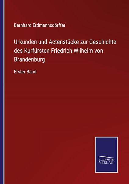 Produktbild: Urkunden und Actenst&uuml;cke zur Geschichte des Kurf&uuml;rsten Friedrich Wilhelm von Brandenburg