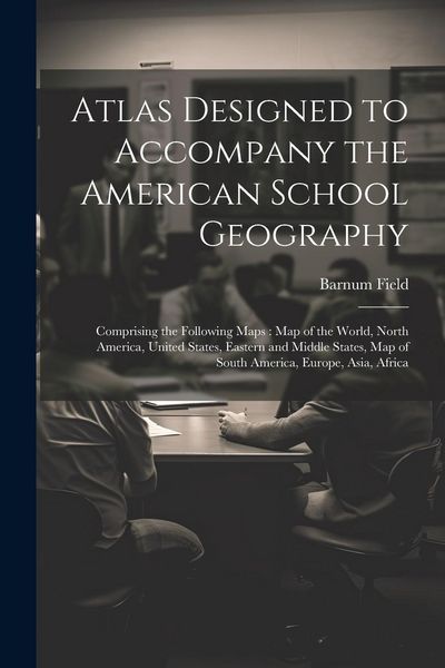 Produktbild: Atlas Designed to Accompany the American School Geography: Comprising the Following Maps: Map of the World, North America, United States, Eastern and