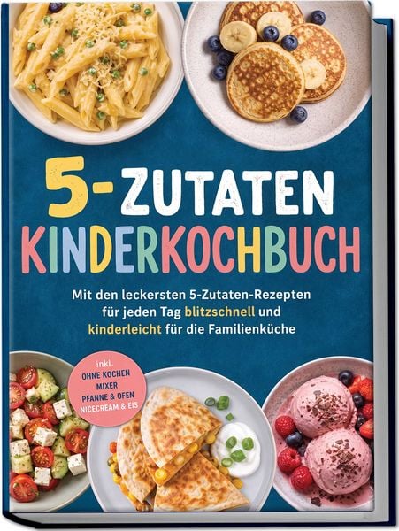 Produktbild: 5-Zutaten Kinderkochbuch: Mit den leckersten 5-Zutaten-Rezepten f&uuml;r jeden Tag &ndash; blitzschnell und kinderleicht f&uuml;r die Familienk&uuml;che &ndash; inkl. Ohne Kochen, Mixer, Pfanne & Ofen, Nicecream & Eis