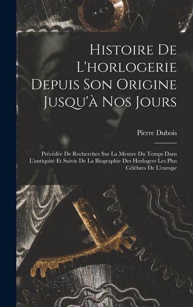 Produktbild: Histoire De L'horlogerie Depuis Son Origine Jusqu'&agrave; Nos Jours