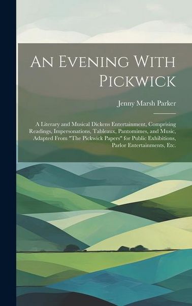 Produktbild: An Evening With Pickwick; a Literary and Musical Dickens Entertainment, Comprising Readings, Impersonations, Tableaux, Pantomimes, and Music, Adapted