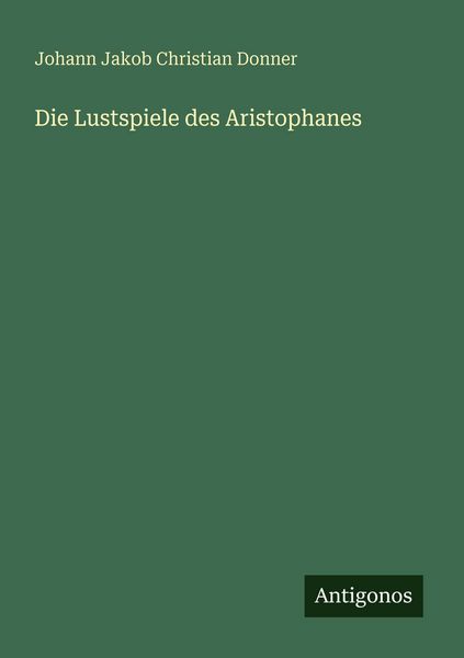Die Lustspiele des Aristophanes, Taschenbuch von Johann Jakob Christian Donner, Antigonos Verlag, 9783388477336