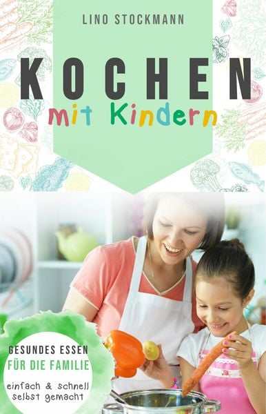 Produktbild: Kochen mit Kindern: Gesundes Essen f&uuml;r die Familie einfach und schnell selbst gemacht