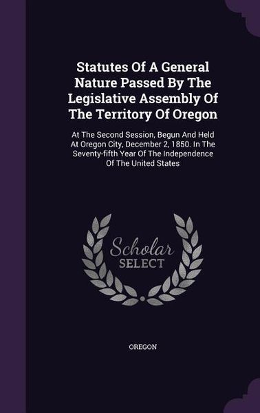 Produktbild: Statutes Of A General Nature Passed By The Legislative Assembly Of The Territory Of Oregon: At The Second Session, Begun And Held At Oregon City, Dece