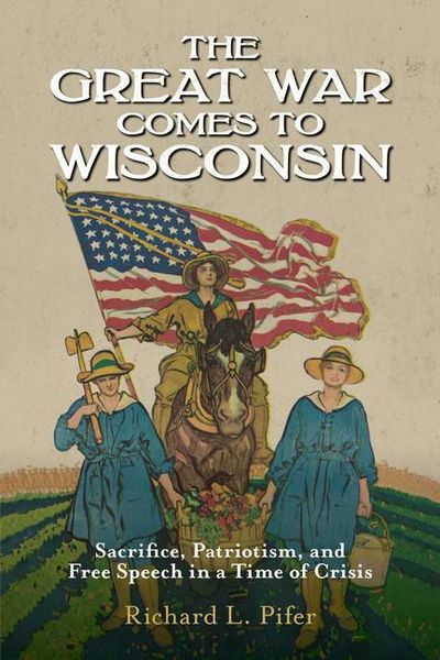 Produktbild: The Great War Comes to Wisconsin: Sacrifice, Patriotism, and Free Speech in a Time of Crisis