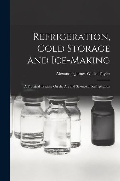 Produktbild: Refrigeration, Cold Storage and Ice-Making: A Practical Treatise On the Art and Science of Refrigeration