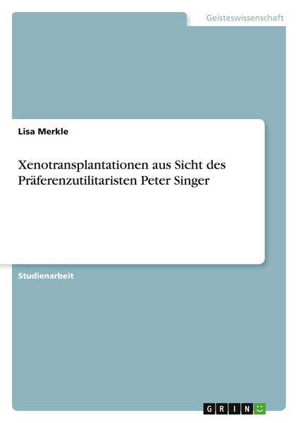 Xenotransplantationen aus Sicht des Präferenzutilitaristen Peter Singer, Taschenbuch von Lisa Merkle, GRIN, 9783656172192