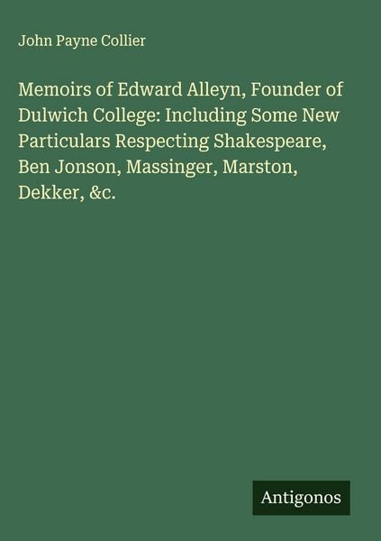 Produktbild: Memoirs of Edward Alleyn, Founder of Dulwich College: Including Some New Particulars Respecting Shakespeare, Ben Jonson, Massinger, Marston, Dekker, &