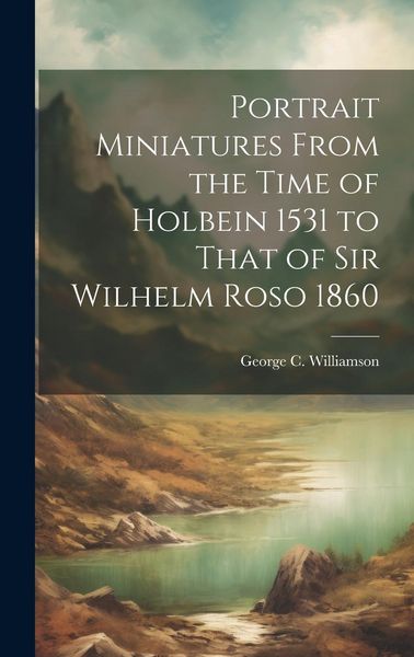 Produktbild: Portrait Miniatures From the Time of Holbein 1531 to That of Sir Wilhelm Roso 1860