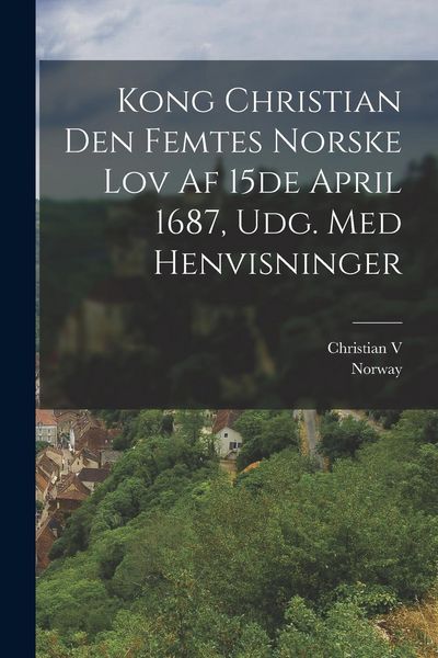 Produktbild: Kong Christian Den Femtes Norske Lov Af 15de April 1687, Udg. Med Henvisninger