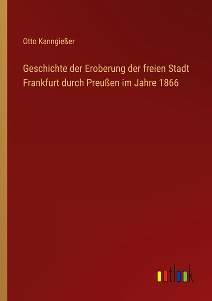 Produktbild: Geschichte der Eroberung der freien Stadt Frankfurt durch Preu&szlig;en im Jahre 1866