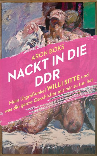 Produktbild: Nackt in die DDR. Mein Urgro&szlig;onkel Willi Sitte und was die ganze Geschichte mit mir zu tun hat