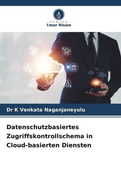 Datenschutzbasiertes Zugriffskontrollschema in Cloud-basierten Diensten, Taschenbuch von K. Venkata Naganjaneyulu, Verlag Unser Wissen, 9786206568391