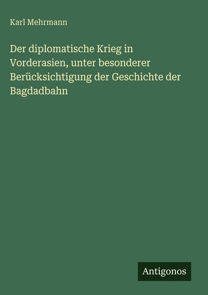 Produktbild: Der diplomatische Krieg in Vorderasien, unter besonderer Ber&uuml;cksichtigung der Geschichte der Bagdadbahn