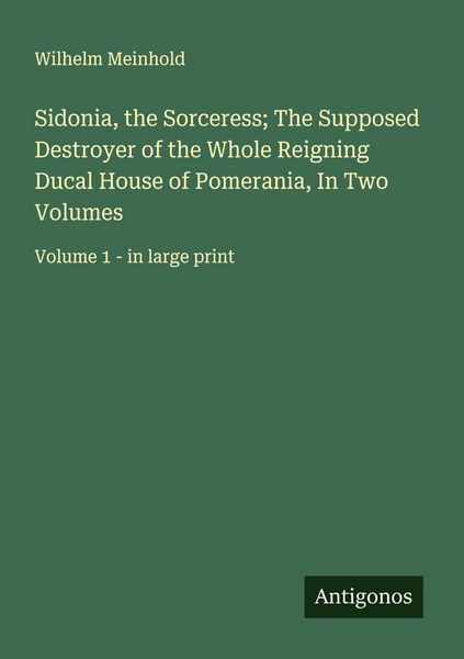 Produktbild: Sidonia, the Sorceress; The Supposed Destroyer of the Whole Reigning Ducal House of Pomerania, In Two Volumes