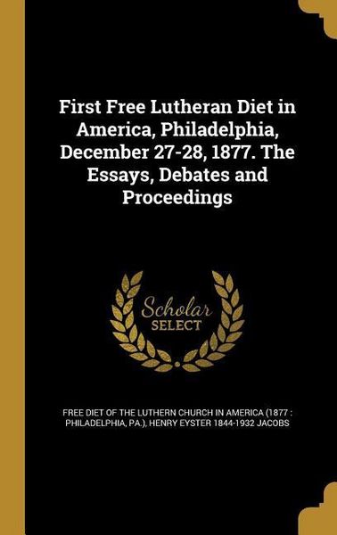 Produktbild: First Free Lutheran Diet in America, Philadelphia, December 27-28, 1877. The Essays, Debates and Proceedings