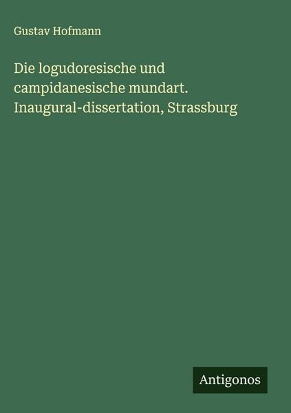 Die logudoresische und campidanesische mundart. Inaugural-dissertation, Strassburg, Gebundene Ausgabe von Gustav Hofmann, Antigonos Verlag,