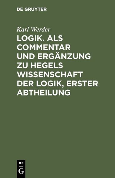 Produktbild: Logik. Als Commentar und Erg&auml;nzung zu Hegels Wissenschaft der Logik, Erster Abtheilung