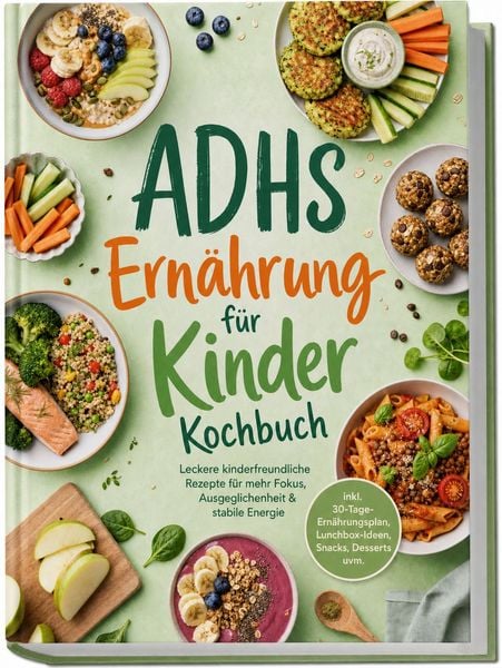 Produktbild: ADHS Ern&auml;hrung f&uuml;r Kinder Kochbuch: Leckere kinderfreundliche Rezepte f&uuml;r mehr Fokus, Ausgeglichenheit & stabile Energie &ndash; inkl. 30-Tage-Ern&auml;hrungsplan, Lunchbox-Ideen, Snacks, Desserts uvm.