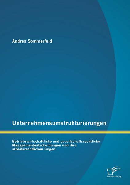 Produktbild: Unternehmensumstrukturierungen: Betriebswirtschaftliche und gesellschaftsrechtliche Managemententscheidungen und ihre arbeitsrechtlichen Folgen