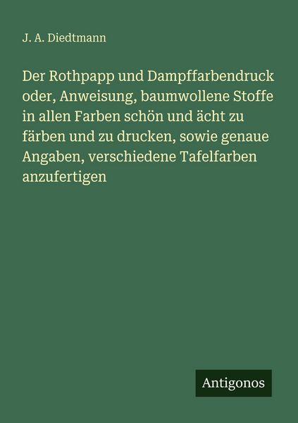 Der Rothpapp und Dampffarbendruck oder, Anweisung, baumwollene Stoffe in allen Farben schön und ächt zu färben und zu drucken, sowie genaue Angaben,