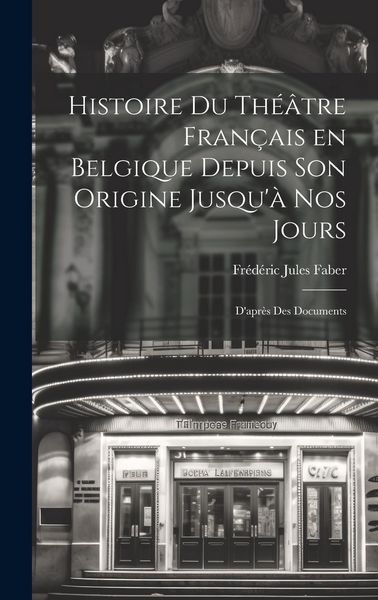Produktbild: Histoire du Th&eacute;&acirc;tre Fran&ccedil;ais en Belgique Depuis son Origine Jusqu'&agrave; nos Jours: D'apr&egrave;s des Documents
