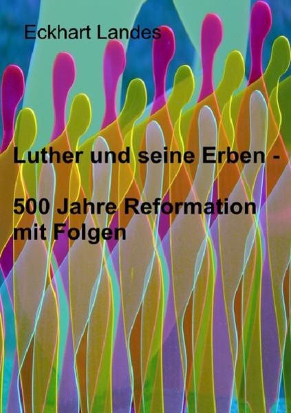 Luther und seine Erben - 500 Jahre Reformation mit Folgen, Taschenbuch von Eckhart Landes, Epubli, 9783737546454