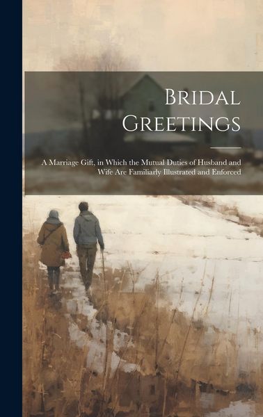 Produktbild: Bridal Greetings: A Marriage Gift, in Which the Mutual Duties of Husband and Wife Are Familiarly Illustrated and Enforced