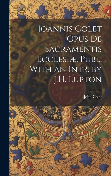 Produktbild: Joannis Colet Opus de Sacramentis Ecclesi&aelig;, Publ. With an Intr. by J.H. Lupton