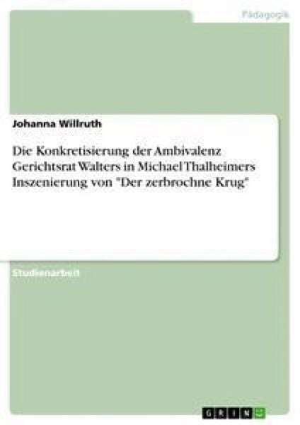 Produktbild: Die Konkretisierung der Ambivalenz Gerichtsrat Walters in Michael Thalheimers Inszenierung von "Der zerbrochne Krug"