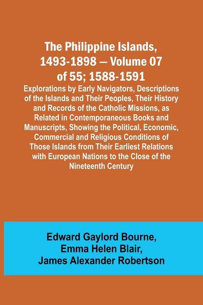 Produktbild: The Philippine Islands, 1493-1898 - Volume 07 of 55; 1588-1591 ; Explorations by Early Navigators, Descriptions of the Islands and Their Peoples, Thei