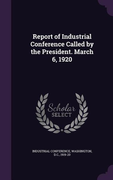 Produktbild: Report of Industrial Conference Called by the President. March 6, 1920