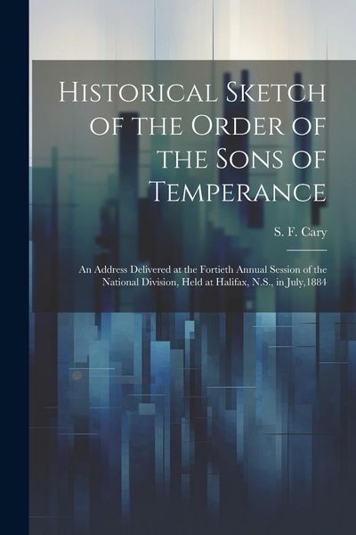 Produktbild: Historical Sketch of the Order of the Sons of Temperance: An Address Delivered at the Fortieth Annual Session of the National Division, Held at Halifa