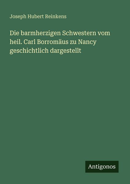 Produktbild: Die barmherzigen Schwestern vom heil. Carl Borrom&auml;us zu Nancy geschichtlich dargestellt
