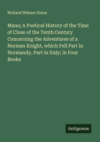 Produktbild: Mano; A Poetical History of the Time of Close of the Tenth Century Concerning the Adventures of a Norman Knight, which Fell Part in Normandy, Part in Italy; in Four Books