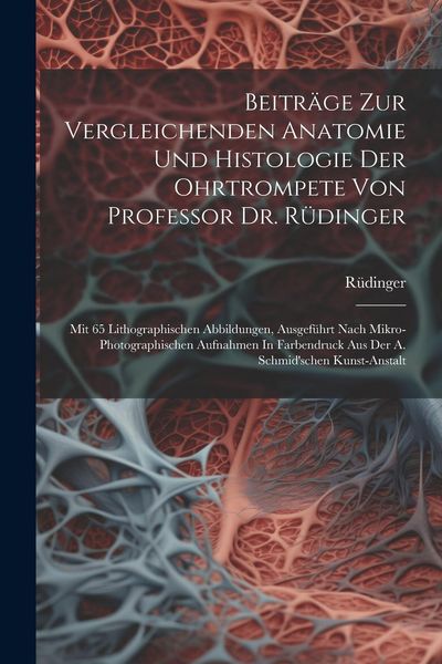 Produktbild: Beitr&auml;ge Zur Vergleichenden Anatomie Und Histologie Der Ohrtrompete Von Professor Dr. R&uuml;dinger: Mit 65 Lithographischen Abbildungen, Ausgef&uuml;hrt Nach M