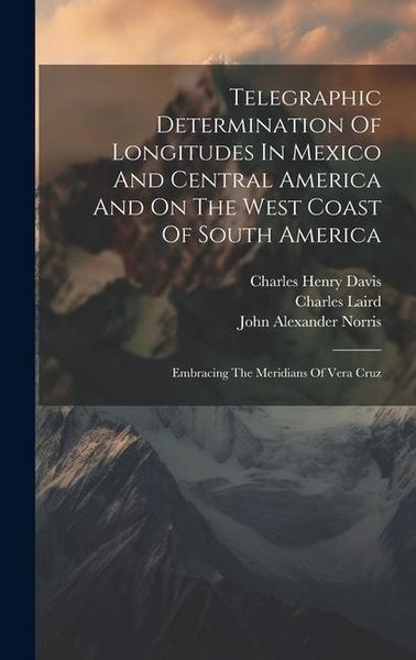 Produktbild: Telegraphic Determination Of Longitudes In Mexico And Central America And On The West Coast Of South America: Embracing The Meridians Of Vera Cruz