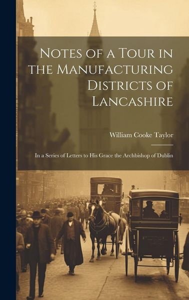 Produktbild: Notes of a Tour in the Manufacturing Districts of Lancashire: In a Series of Letters to His Grace the Archbishop of Dublin