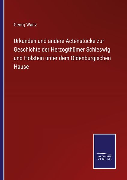 Urkunden und andere Actenstücke zur Geschichte der Herzogthümer Schleswig und Holstein unter dem Oldenburgischen Hause, Taschenbuch von Georg Waitz,