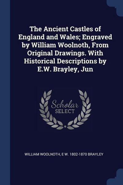 Produktbild: The Ancient Castles of England and Wales; Engraved by William Woolnoth, From Original Drawings. With Historical Descriptions by E.W. Brayley, Jun