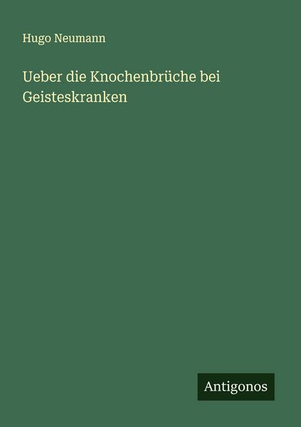 Ueber die Knochenbrüche bei Geisteskranken, Taschenbuch von Hugo Neumann, Antigonos Verlag, 9783388888804