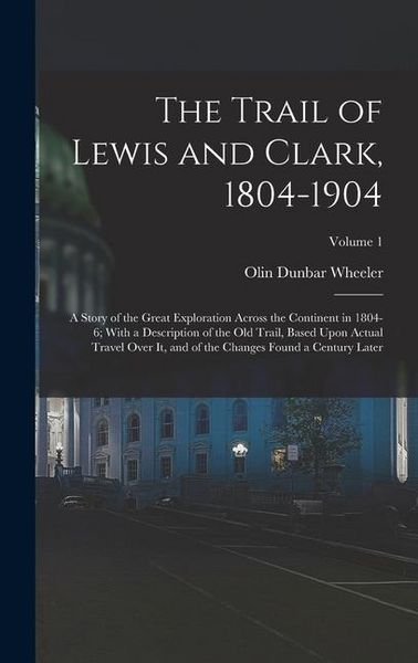Produktbild: The Trail of Lewis and Clark, 1804-1904: A Story of the Great Exploration Across the Continent in 1804-6; With a Description of the Old Trail, Based U