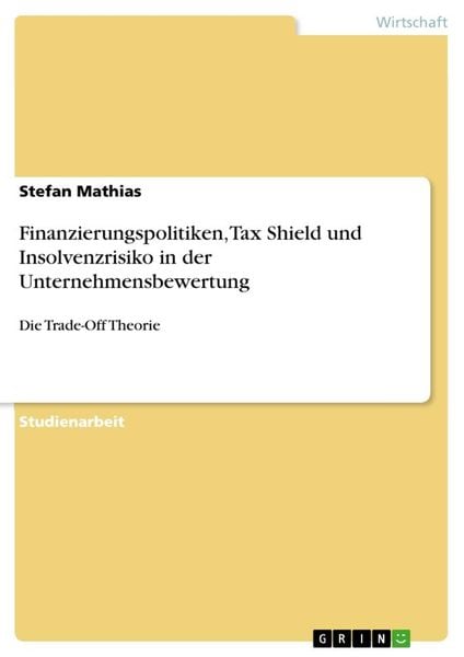 Finanzierungspolitiken, Tax Shield und Insolvenzrisiko in der Unternehmensbewertung, Taschenbuch von Stefan Mathias, GRIN, 9783346227539