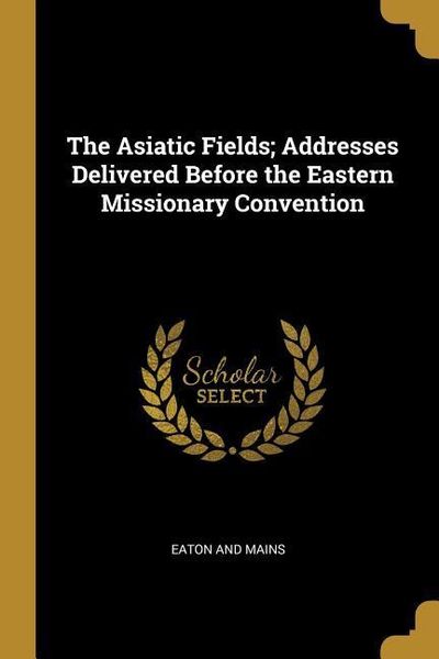 Produktbild: The Asiatic Fields; Addresses Delivered Before the Eastern Missionary Convention