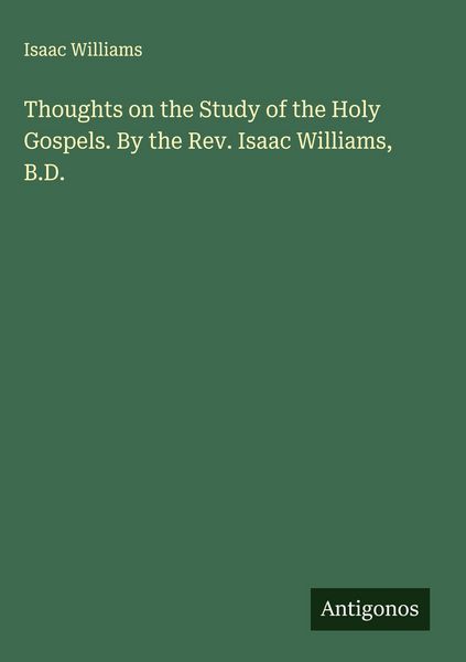 Produktbild: Thoughts on the Study of the Holy Gospels. By the Rev. Isaac Williams, B.D.